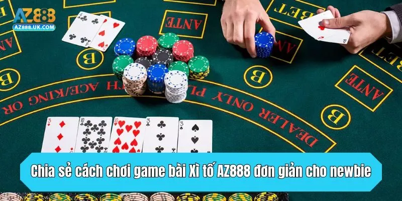 Chia sẻ cách chơi game bài Xì tố AZ888 đơn giản cho newbie