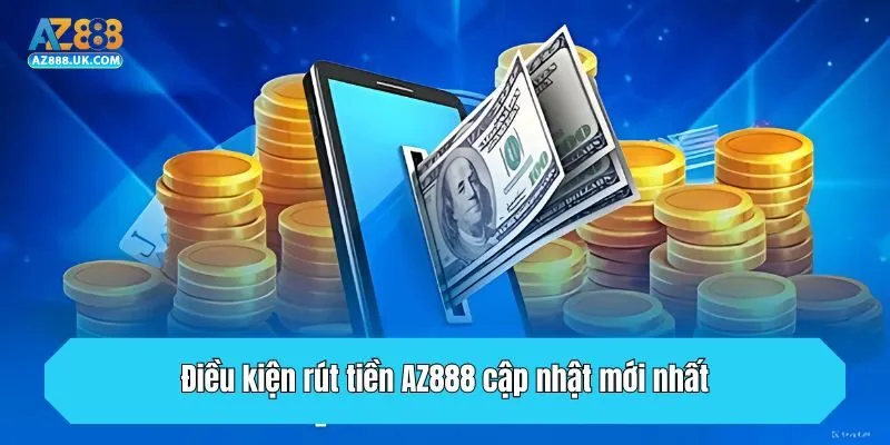 Điều kiện rút tiền AZ888 cập nhật mới nhất