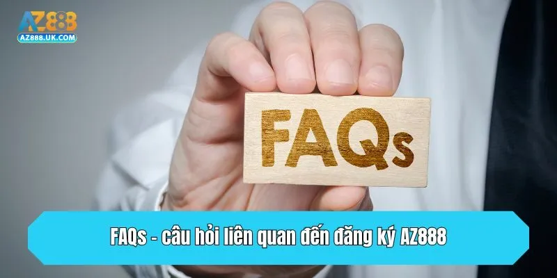 FAQs  - câu hỏi liên quan đến đăng ký AZ888