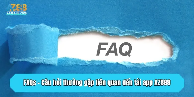 FAQs - Câu hỏi thường gặp liên quan đến tải app AZ888