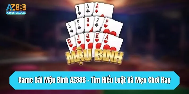 Game Bài Mậu Binh AZ888 - Tìm Hiểu Luật Và Mẹo Chơi Hay