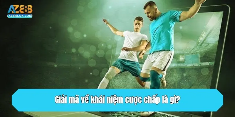 Giải mã về khái niệm cược chấp là gì?