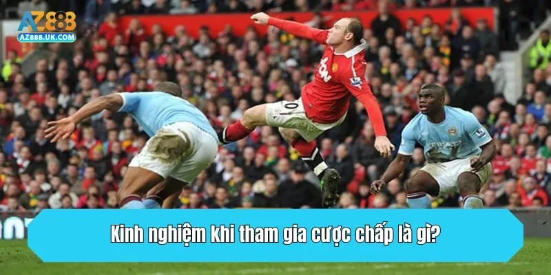 Kinh nghiệm khi tham gia cược chấp là gì?