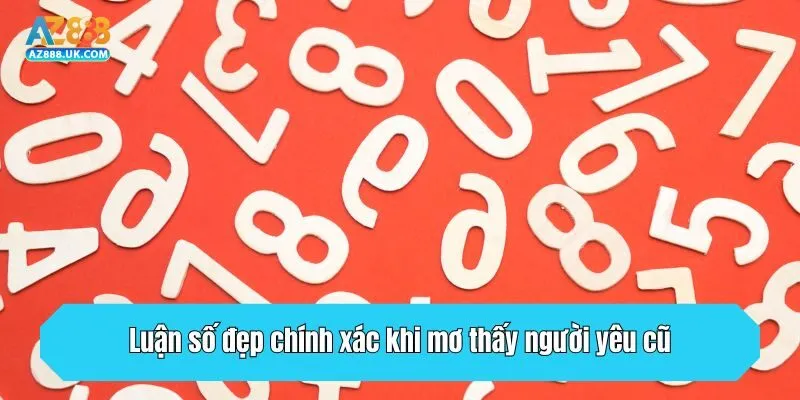 Luận số đẹp chính xác khi mơ thấy người yêu cũ