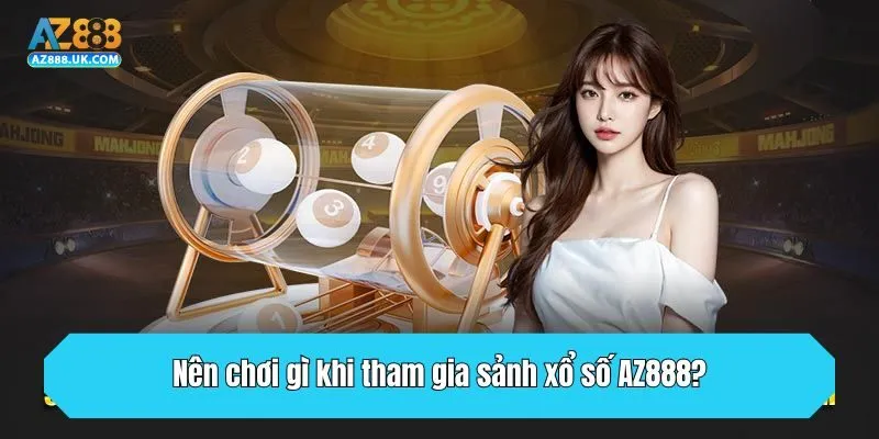 Nên chơi gì khi tham gia sảnh xổ số AZ888?
