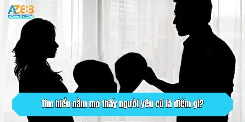 Tìm hiểu nằm mơ thấy người yêu cũ là điềm gì?