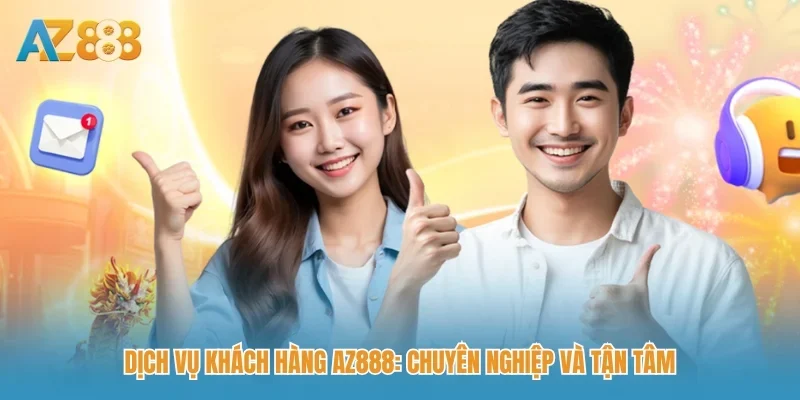 Dịch vụ khách hàng AZ888: Chuyên nghiệp và tận tâm
