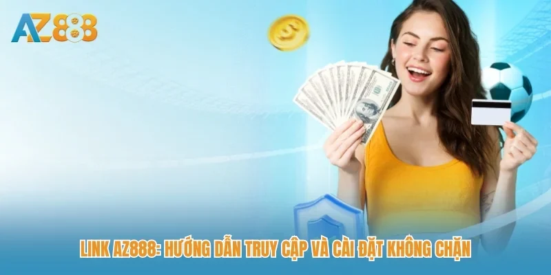 Link AZ888: Hướng dẫn truy cập và cài đặt không chặn
